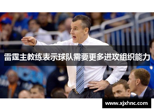 雷霆主教练表示球队需要更多进攻组织能力