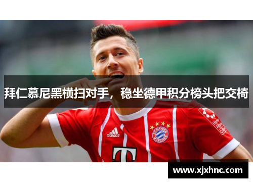 拜仁慕尼黑横扫对手，稳坐德甲积分榜头把交椅