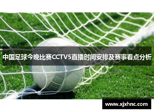 中国足球今晚比赛CCTV5直播时间安排及赛事看点分析