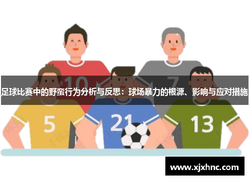 足球比赛中的野蛮行为分析与反思：球场暴力的根源、影响与应对措施