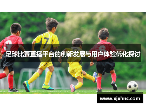 足球比赛直播平台的创新发展与用户体验优化探讨