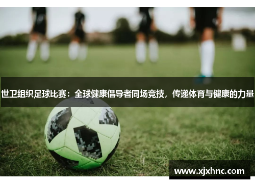 世卫组织足球比赛：全球健康倡导者同场竞技，传递体育与健康的力量