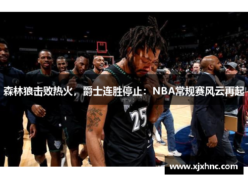 森林狼击败热火，爵士连胜停止：NBA常规赛风云再起