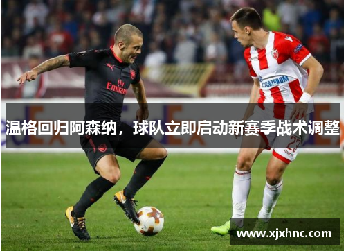 温格回归阿森纳，球队立即启动新赛季战术调整