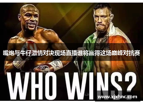 嘴炮与牛仔激情对决现场直播谁将赢得这场巅峰对抗赛