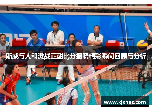 斯威与人和激战正酣比分揭晓精彩瞬间回顾与分析