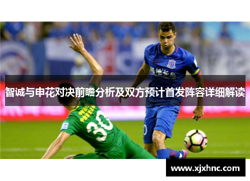 智诚与申花对决前瞻分析及双方预计首发阵容详细解读