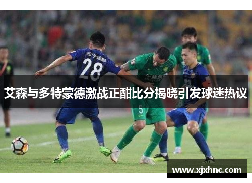 艾森与多特蒙德激战正酣比分揭晓引发球迷热议