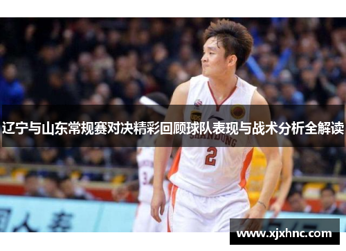 辽宁与山东常规赛对决精彩回顾球队表现与战术分析全解读
