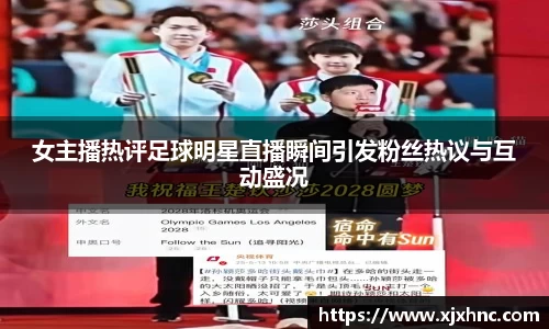 女主播热评足球明星直播瞬间引发粉丝热议与互动盛况