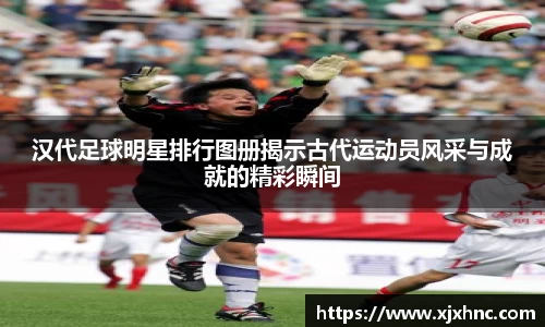 汉代足球明星排行图册揭示古代运动员风采与成就的精彩瞬间