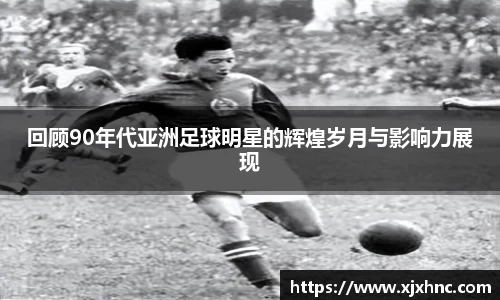 回顾90年代亚洲足球明星的辉煌岁月与影响力展现