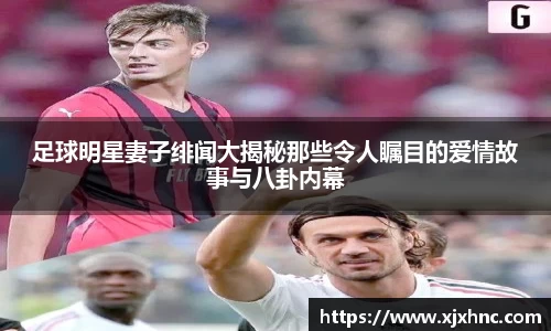 足球明星妻子绯闻大揭秘那些令人瞩目的爱情故事与八卦内幕